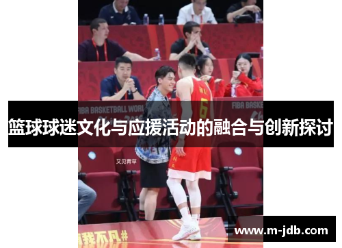 篮球球迷文化与应援活动的融合与创新探讨