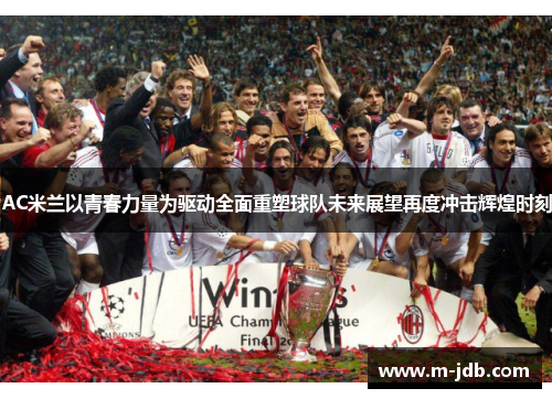 AC米兰以青春力量为驱动全面重塑球队未来展望再度冲击辉煌时刻