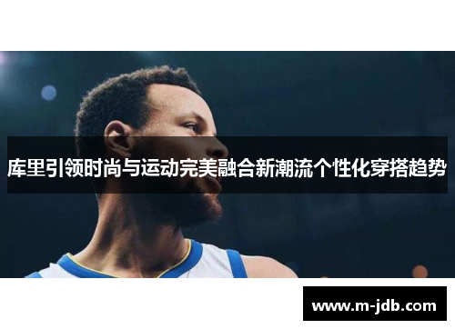 库里引领时尚与运动完美融合新潮流个性化穿搭趋势