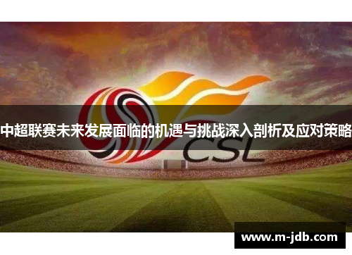 中超联赛未来发展面临的机遇与挑战深入剖析及应对策略