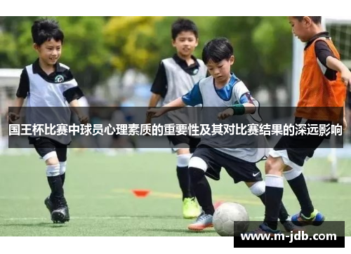 国王杯比赛中球员心理素质的重要性及其对比赛结果的深远影响