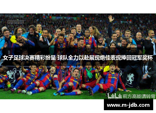 女子足球决赛精彩纷呈 球队全力以赴展现绝佳表现捧回冠军奖杯