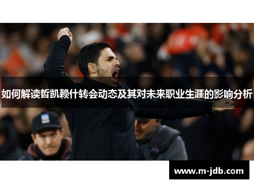 如何解读哲凯赖什转会动态及其对未来职业生涯的影响分析