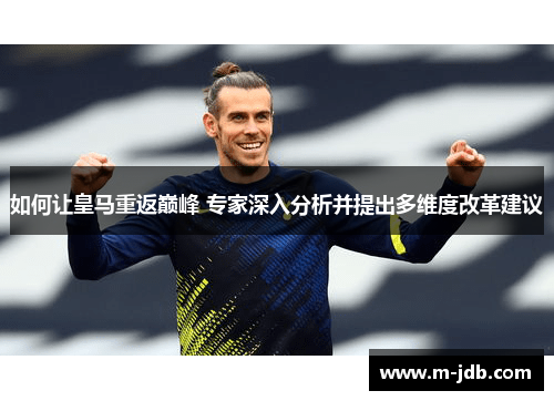 如何让皇马重返巅峰 专家深入分析并提出多维度改革建议