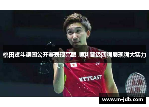 桃田贤斗德国公开赛表现亮眼 顺利晋级四强展现强大实力
