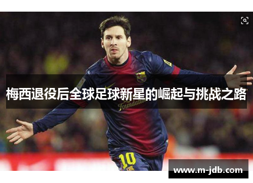 梅西退役后全球足球新星的崛起与挑战之路