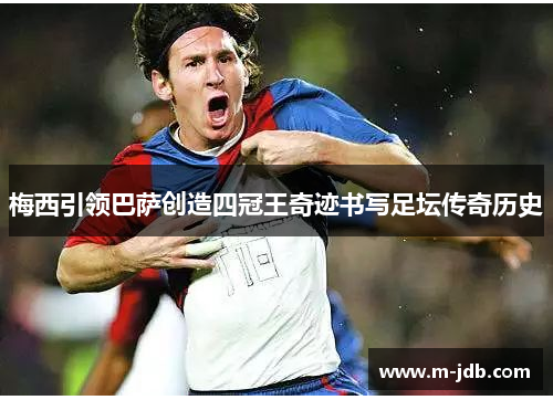梅西引领巴萨创造四冠王奇迹书写足坛传奇历史