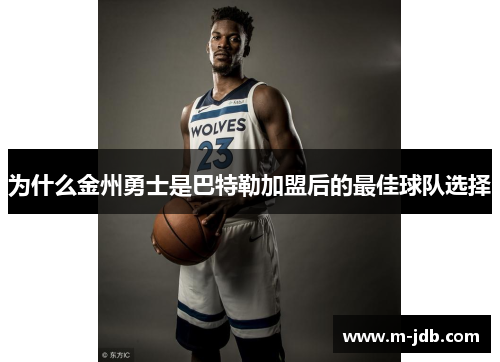 为什么金州勇士是巴特勒加盟后的最佳球队选择