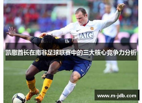 凯撒酋长在南非足球联赛中的三大核心竞争力分析