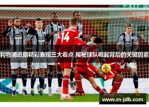利物浦近期精彩表现三大看点 揭秘球队崛起背后的关键因素