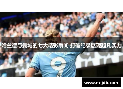 哈兰德与曼城的七大精彩瞬间 打破纪录展现超凡实力