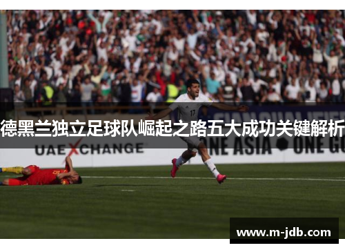 德黑兰独立足球队崛起之路五大成功关键解析