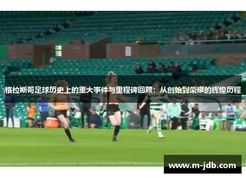 格拉斯哥足球历史上的重大事件与里程碑回顾：从创始到荣耀的辉煌历程