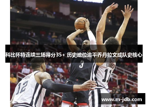 科比怀特连续三场得分35+ 历史地位追平乔丹拉文成队史核心