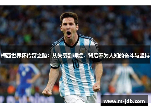 梅西世界杯传奇之路：从失落到辉煌，背后不为人知的奋斗与坚持