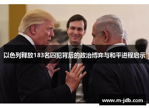 以色列释放183名囚犯背后的政治博弈与和平进程启示