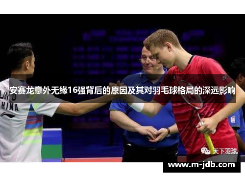 安赛龙意外无缘16强背后的原因及其对羽毛球格局的深远影响