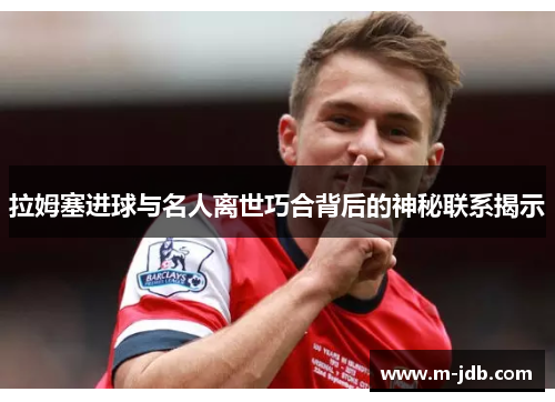 拉姆塞进球与名人离世巧合背后的神秘联系揭示