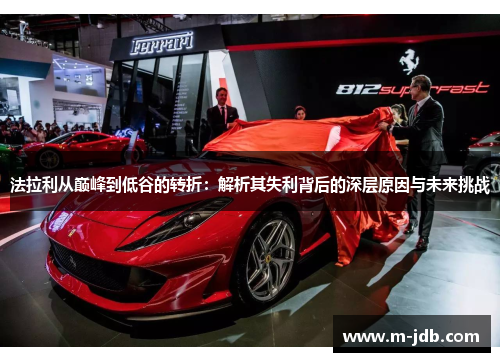 法拉利从巅峰到低谷的转折：解析其失利背后的深层原因与未来挑战
