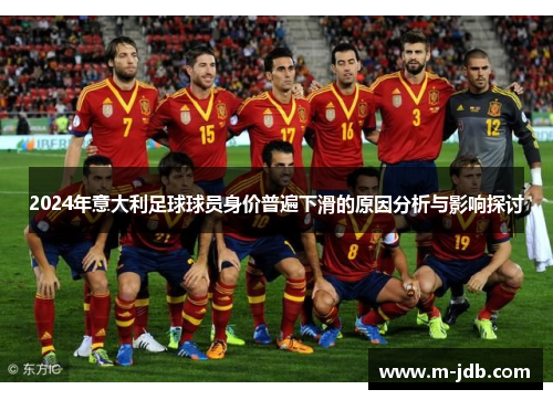 2024年意大利足球球员身价普遍下滑的原因分析与影响探讨