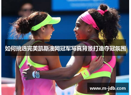 如何挑选完美凯斯澳网冠军写真背景打造夺冠氛围