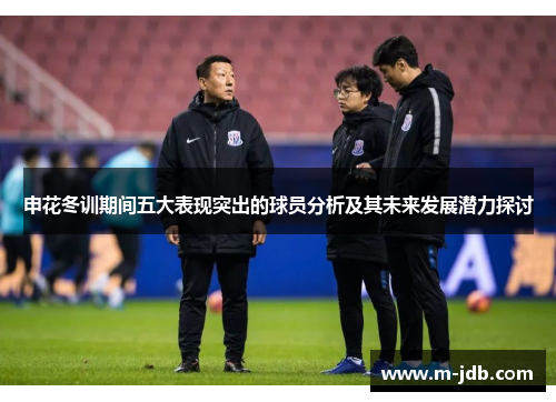 申花冬训期间五大表现突出的球员分析及其未来发展潜力探讨
