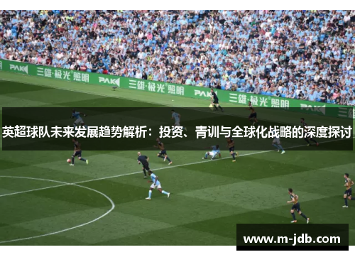 英超球队未来发展趋势解析：投资、青训与全球化战略的深度探讨