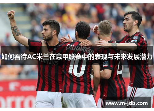 如何看待AC米兰在意甲联赛中的表现与未来发展潜力