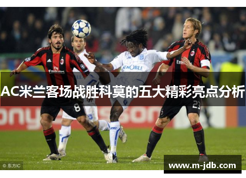 AC米兰客场战胜科莫的五大精彩亮点分析