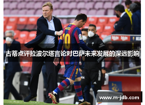 古蒂点评拉波尔塔言论对巴萨未来发展的深远影响