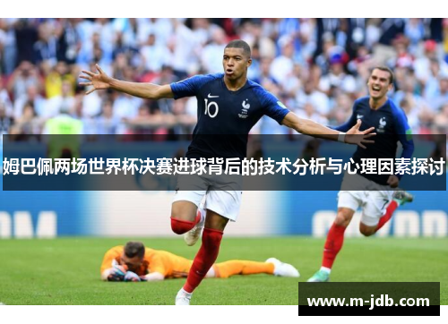 姆巴佩两场世界杯决赛进球背后的技术分析与心理因素探讨
