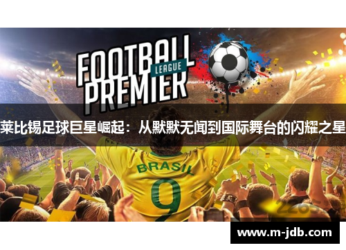 莱比锡足球巨星崛起：从默默无闻到国际舞台的闪耀之星