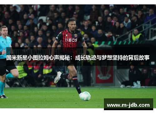 国米新星小图拉姆心声揭秘：成长轨迹与梦想坚持的背后故事