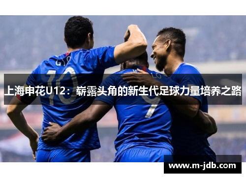 上海申花U12：崭露头角的新生代足球力量培养之路