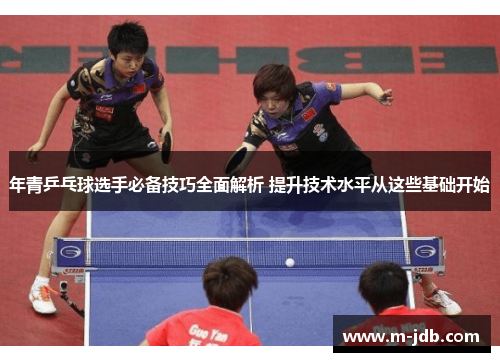 年青乒乓球选手必备技巧全面解析 提升技术水平从这些基础开始