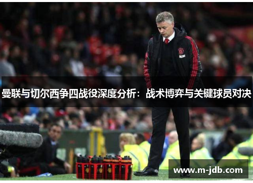 曼联与切尔西争四战役深度分析：战术博弈与关键球员对决