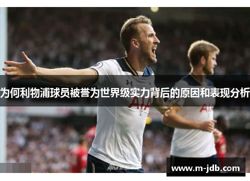 为何利物浦球员被誉为世界级实力背后的原因和表现分析