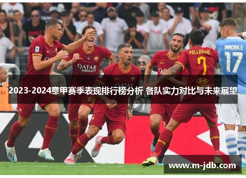 2023-2024意甲赛季表现排行榜分析 各队实力对比与未来展望