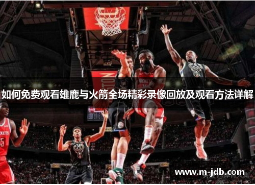 如何免费观看雄鹿与火箭全场精彩录像回放及观看方法详解
