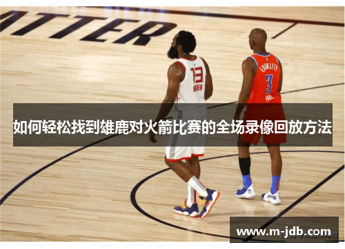 如何轻松找到雄鹿对火箭比赛的全场录像回放方法