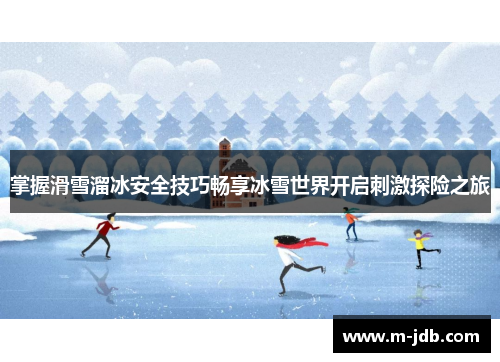 掌握滑雪溜冰安全技巧畅享冰雪世界开启刺激探险之旅