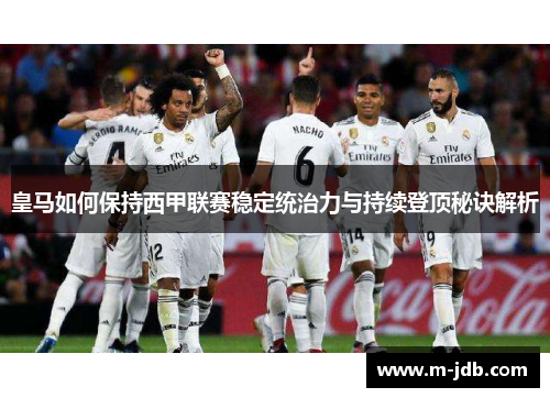 皇马如何保持西甲联赛稳定统治力与持续登顶秘诀解析