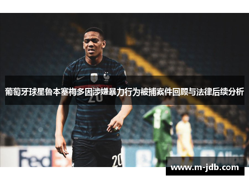 葡萄牙球星鲁本塞梅多因涉嫌暴力行为被捕案件回顾与法律后续分析