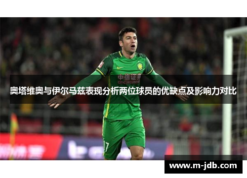 奥塔维奥与伊尔马兹表现分析两位球员的优缺点及影响力对比