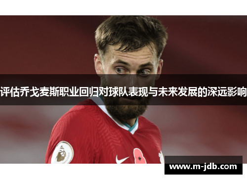 评估乔戈麦斯职业回归对球队表现与未来发展的深远影响