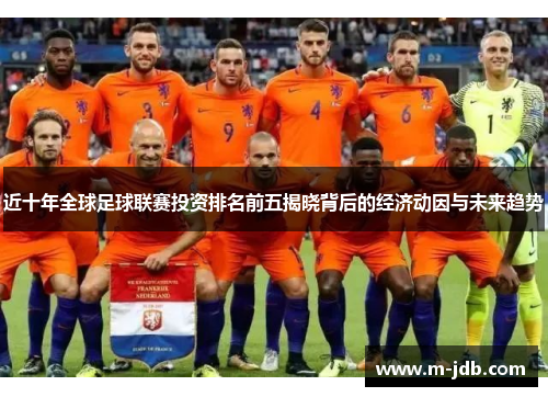 近十年全球足球联赛投资排名前五揭晓背后的经济动因与未来趋势