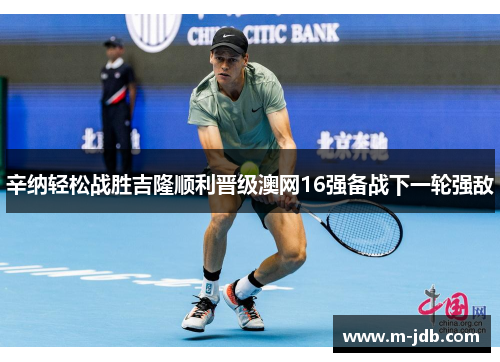 辛纳轻松战胜吉隆顺利晋级澳网16强备战下一轮强敌