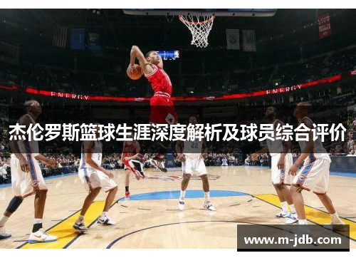 杰伦罗斯篮球生涯深度解析及球员综合评价