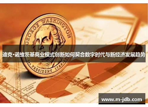 迪克·诺维茨基商业模式创新如何契合数字时代与新经济发展趋势