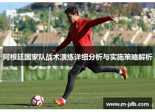 阿根廷国家队战术演练详细分析与实施策略解析